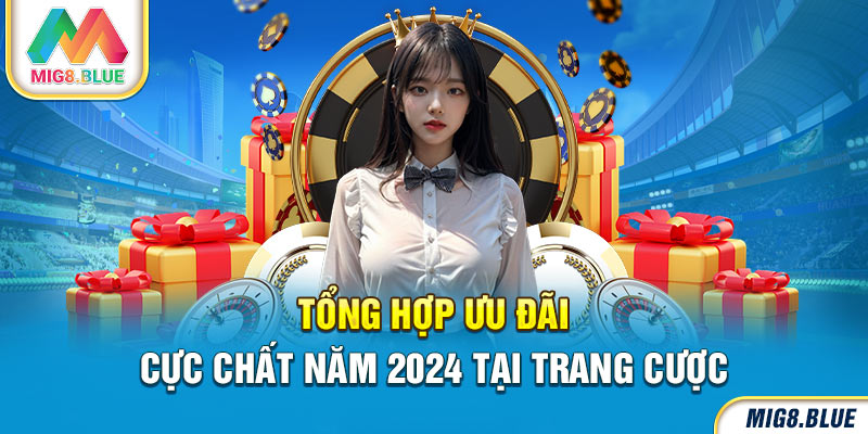 Tổng hợp ưu đãi cực chất năm 2024 tại trang cược